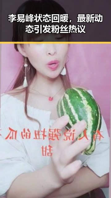 李易峰状态回暖，最新动态引发粉丝热议