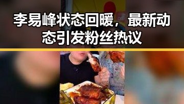 李易峰状态回暖，最新动态引发粉丝热议