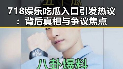718娱乐吃瓜入口引发热议：背后真相与争议焦点