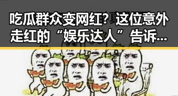 吃瓜群众变网红？这位意外走红的“娱乐达人”告诉你真相！