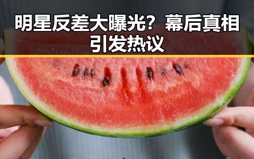 明星反差大曝光？幕后真相引发热议