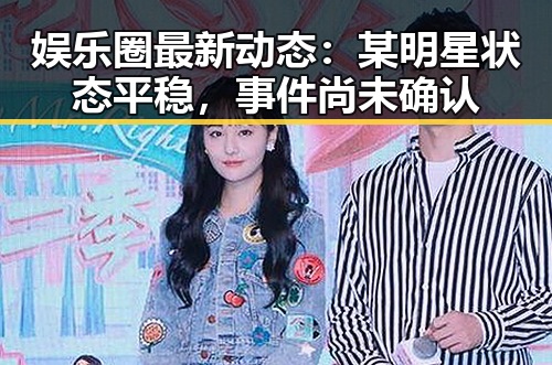 娱乐圈最新动态：某明星状态平稳，事件尚未确认