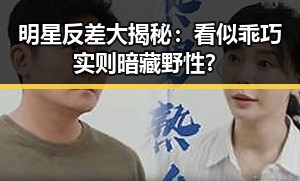 明星反差大揭秘：看似乖巧实则暗藏野性？