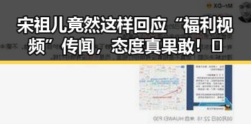 宋祖儿竟然这样回应“福利视频”传闻，态度真果敢！🔥
