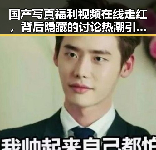 国产写真福利视频在线走红，背后隐藏的讨论热潮引发关注