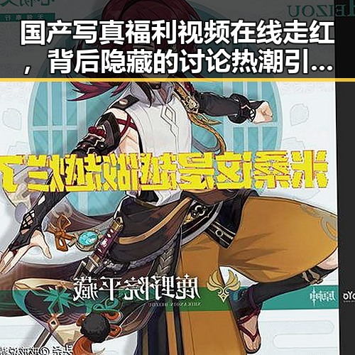 国产写真福利视频在线走红，背后隐藏的讨论热潮引发关注