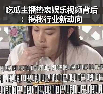 吃瓜主播热衷娱乐视频背后:揭秘行业新动向