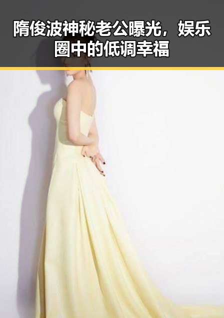隋俊波神秘老公曝光，娱乐圈中的低调幸福