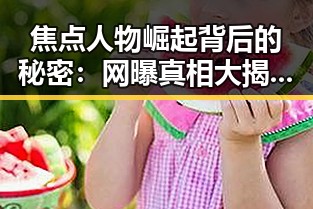 焦点人物崛起背后的秘密：网曝真相大揭秘