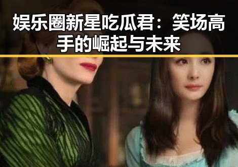 娱乐圈新星吃瓜君：笑场高手的崛起与未来