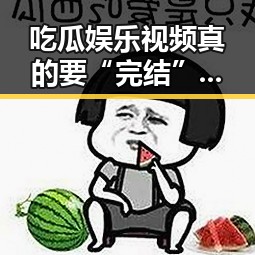 吃瓜娱乐视频真的要“完结”了吗？真相背后隐藏的讨论点