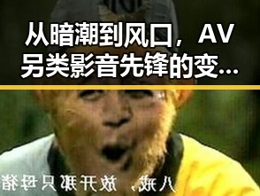从暗潮到风口，AV另类影音先锋的变革与争议对比反差
