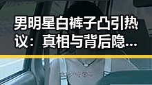 男明星白裤子凸引热议：真相与背后隐情揭秘