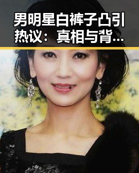 男明星白裤子凸引热议：真相与背后隐情揭秘