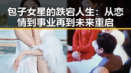 包子女星的跌宕人生：从恋情到事业再到未来重启