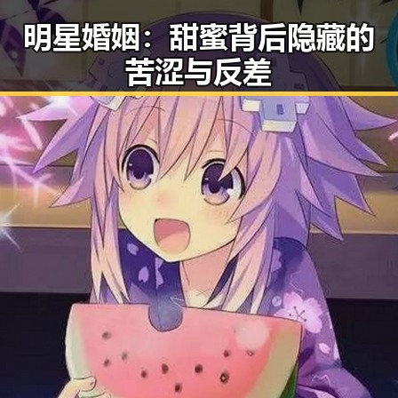 明星婚姻：甜蜜背后隐藏的苦涩与反差