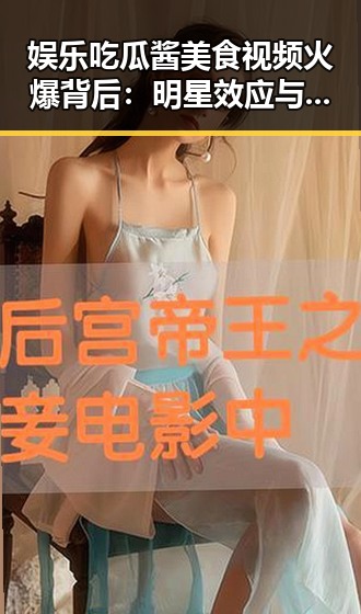 娱乐吃瓜酱美食视频火爆背后：明星效应与互动体验引发网友热议