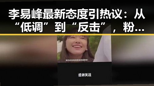 李易峰最新态度引热议：从“低调”到“反击”，粉丝们怎么看？