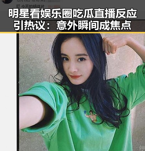 明星看娱乐圈吃瓜直播反应引热议:意外瞬间成焦点