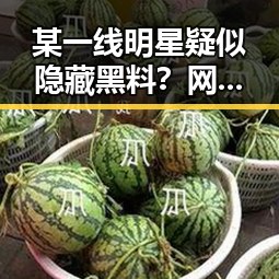 某一线明星疑似隐藏黑料？网友热议背后真相