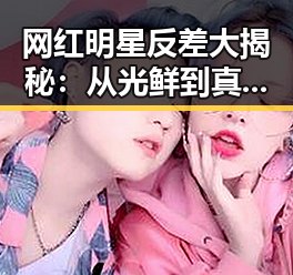 网红明星反差大揭秘:从光鲜到真实的反转故事